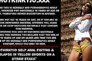 Hotkinkyjo self anal fisting and prolapse in yellow shorts on a straw stack